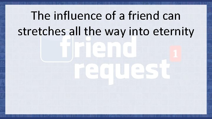 The influence of a friend can stretches all the way into eternity 
