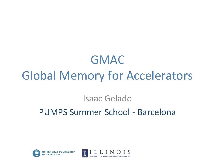 GMAC Global Memory for Accelerators Isaac Gelado PUMPS Summer School - Barcelona 