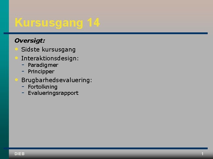 Kursusgang 14 Oversigt: • Sidste kursusgang • Interaktionsdesign: • Brugbarhedsevaluering: DIEB Paradigmer Principper Fortolkning