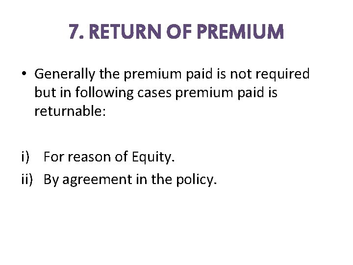 7. RETURN OF PREMIUM • Generally the premium paid is not required but in