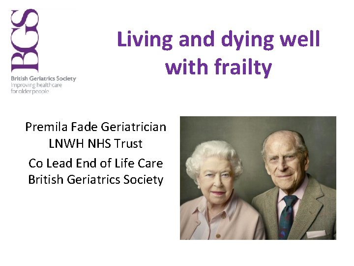 Living and dying well with frailty Premila Fade Geriatrician LNWH NHS Trust Co Lead