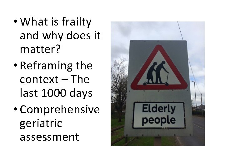  • What is frailty and why does it matter? • Reframing the context