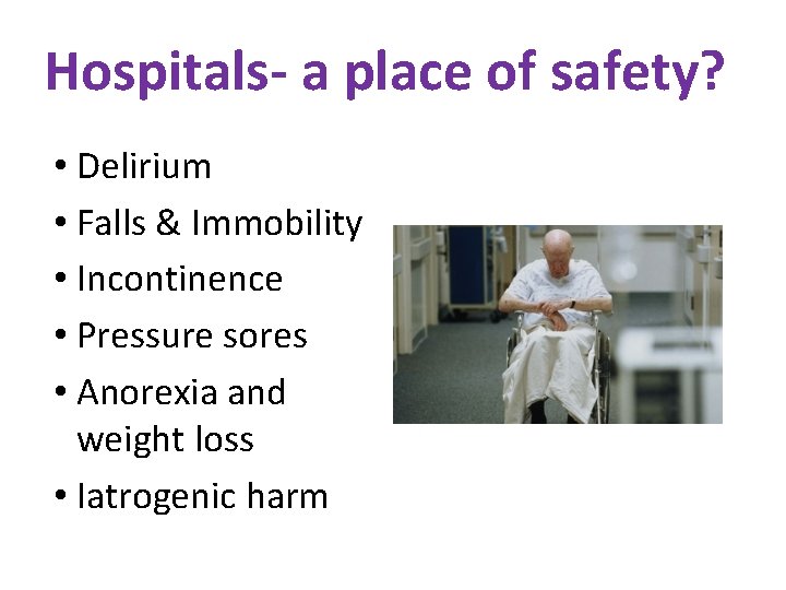 Hospitals- a place of safety? • Delirium • Falls & Immobility • Incontinence •