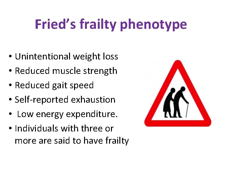 Fried’s frailty phenotype • Unintentional weight loss • Reduced muscle strength • Reduced gait