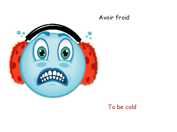 Avoir froid To be cold 