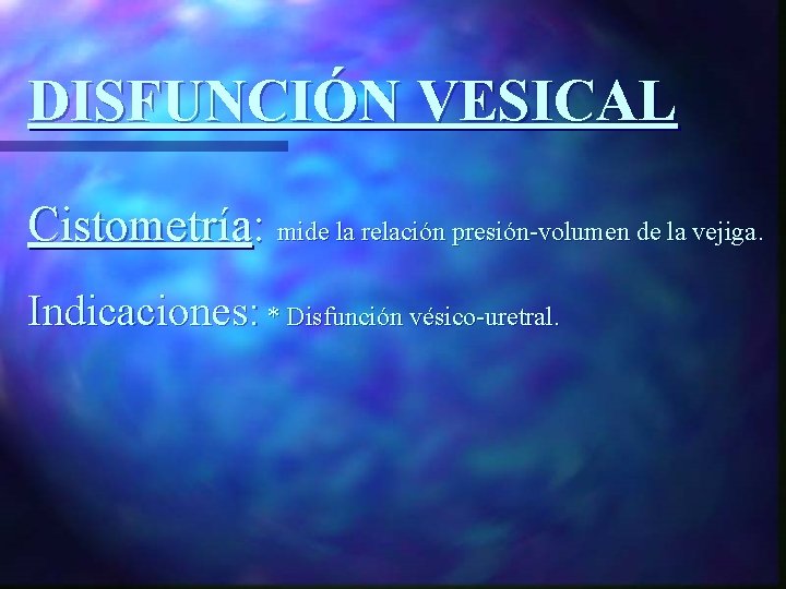 DISFUNCIÓN VESICAL Cistometría: mide la relación presión-volumen de la vejiga. Indicaciones: * Disfunción vésico-uretral.