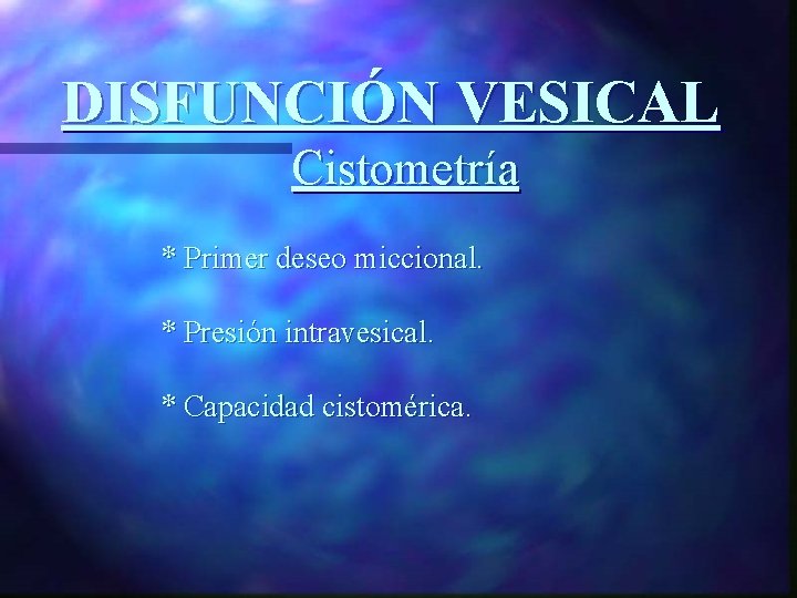 DISFUNCIÓN VESICAL Cistometría * Primer deseo miccional. * Presión intravesical. * Capacidad cistomérica. 