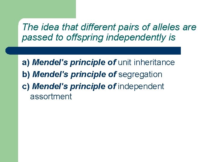 The idea that different pairs of alleles are passed to offspring independently is a)