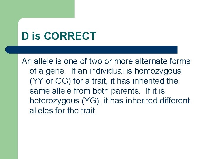 D is CORRECT An allele is one of two or more alternate forms of