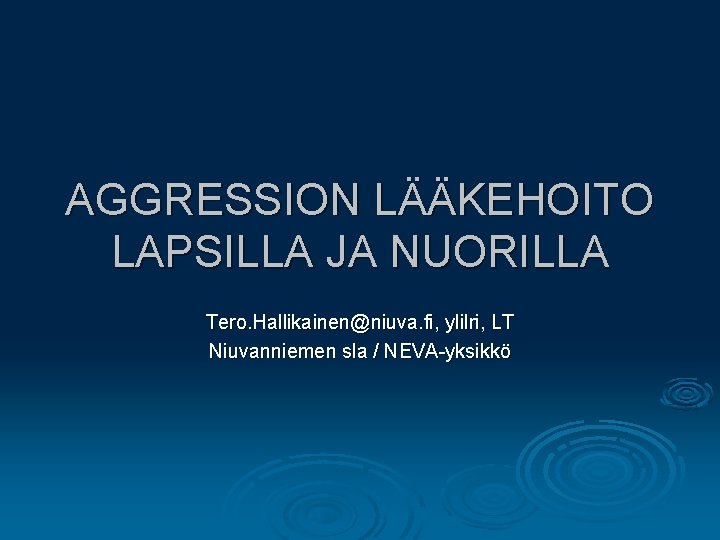 AGGRESSION LÄÄKEHOITO LAPSILLA JA NUORILLA Tero. Hallikainen@niuva. fi, ylilri, LT Niuvanniemen sla / NEVA-yksikkö