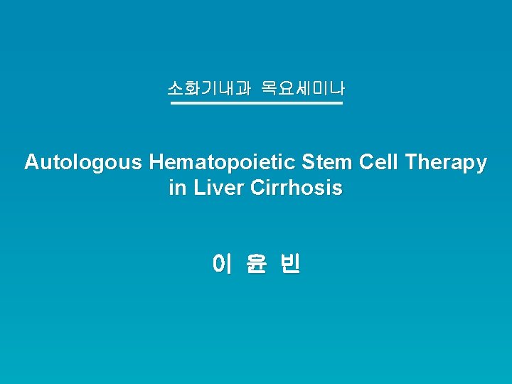소화기내과 목요세미나 Autologous Hematopoietic Stem Cell Therapy in Liver Cirrhosis 이 윤 빈 