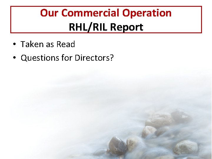 Our Commercial Operation RHL/RIL Report • Taken as Read • Questions for Directors? 