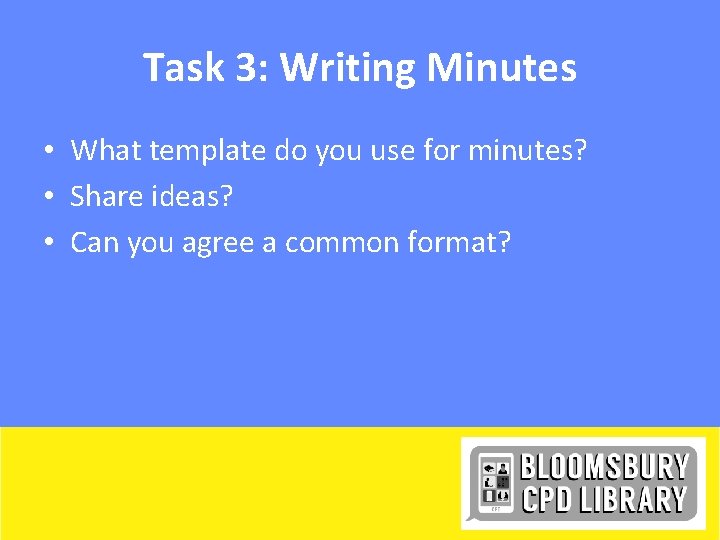 Task 3: Writing Minutes • What template do you use for minutes? • Share