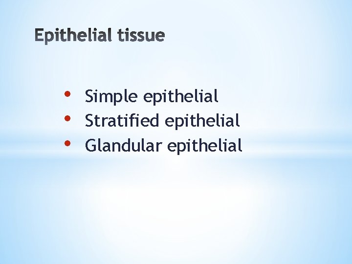  • • • Simple epithelial Stratified epithelial Glandular epithelial 