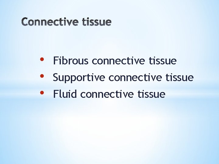  • • • Fibrous connective tissue Supportive connective tissue Fluid connective tissue 