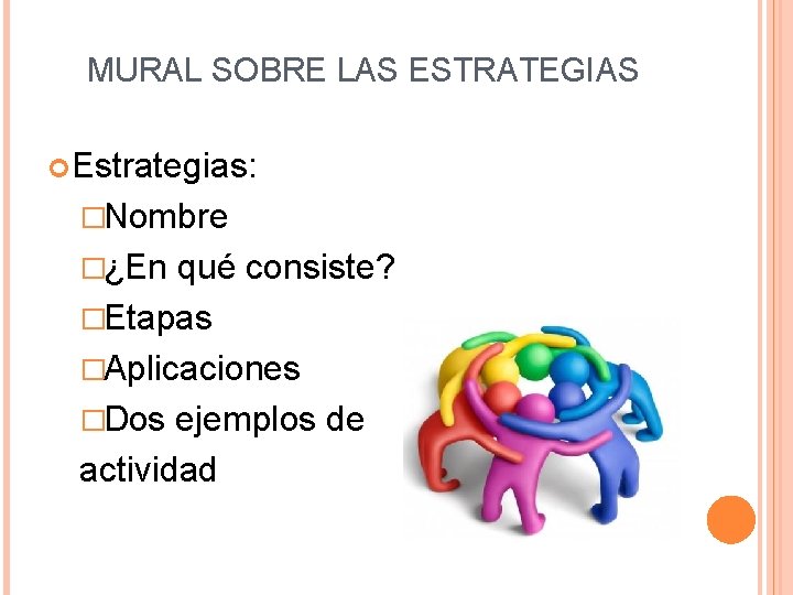 MURAL SOBRE LAS ESTRATEGIAS Estrategias: �Nombre �¿En qué consiste? �Etapas �Aplicaciones �Dos ejemplos de