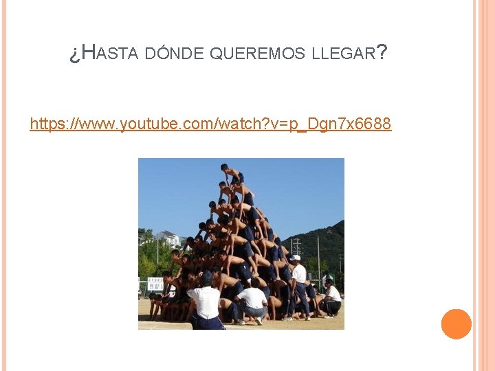 ¿HASTA DÓNDE QUEREMOS LLEGAR? https: //www. youtube. com/watch? v=p_Dgn 7 x 6688 