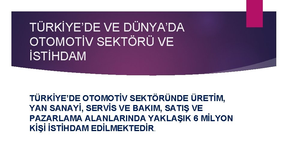 TÜRKİYE’DE VE DÜNYA’DA OTOMOTİV SEKTÖRÜ VE İSTİHDAM TÜRKİYE’DE OTOMOTİV SEKTÖRÜNDE ÜRETİM, YAN SANAYİ, SERVİS