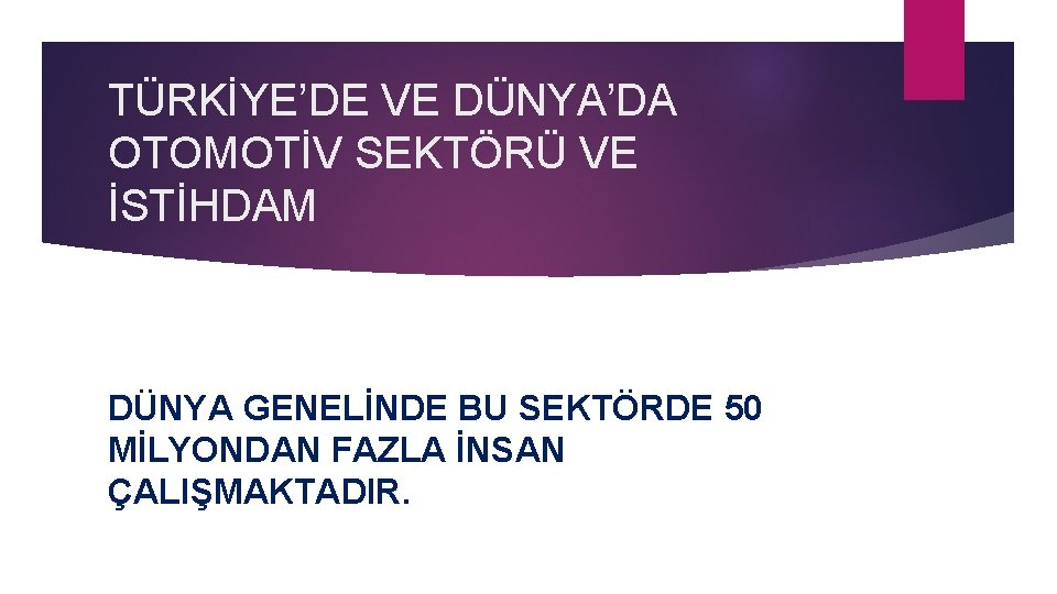 TÜRKİYE’DE VE DÜNYA’DA OTOMOTİV SEKTÖRÜ VE İSTİHDAM DÜNYA GENELİNDE BU SEKTÖRDE 50 MİLYONDAN FAZLA