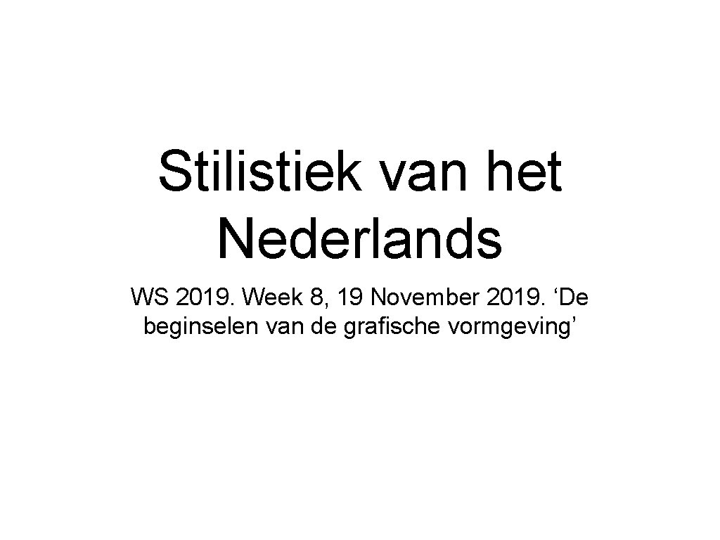 Stilistiek van het Nederlands WS 2019. Week 8, 19 November 2019. ‘De beginselen van
