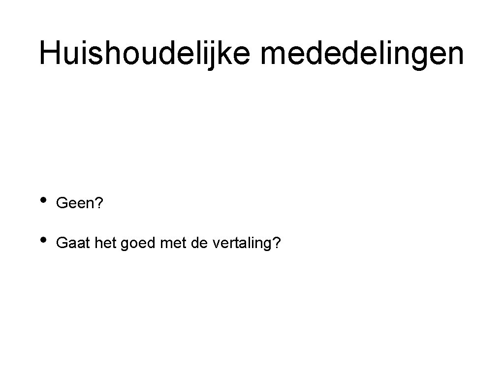 Huishoudelijke mededelingen • Geen? • Gaat het goed met de vertaling? 