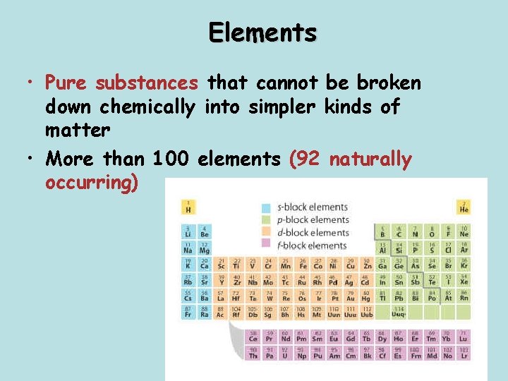 Elements • Pure substances that cannot be broken down chemically into simpler kinds of