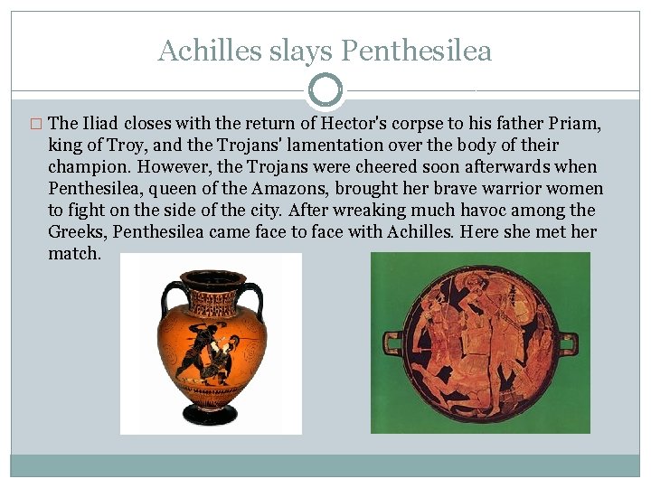 Achilles slays Penthesilea � The Iliad closes with the return of Hector's corpse to