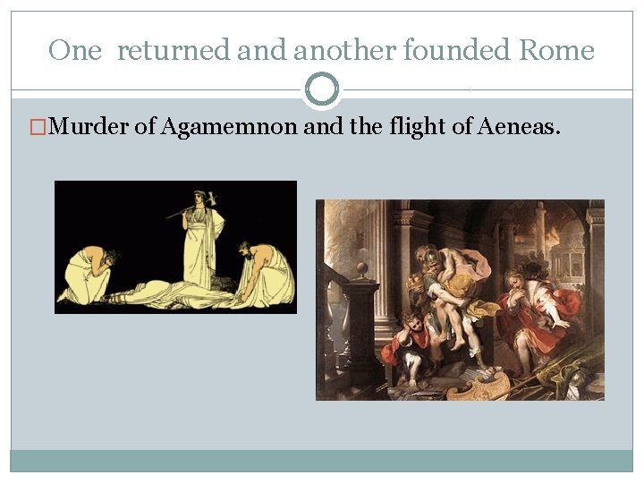One returned another founded Rome �Murder of Agamemnon and the flight of Aeneas. 