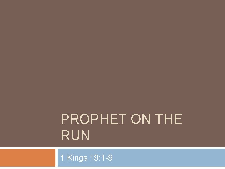 PROPHET ON THE RUN 1 Kings 19: 1 -9 