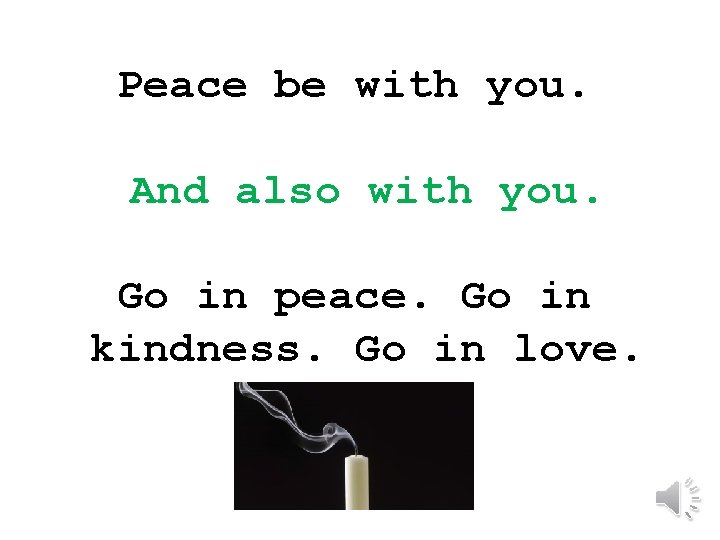 Peace be with you. And also with you. Go in peace. Go in kindness.