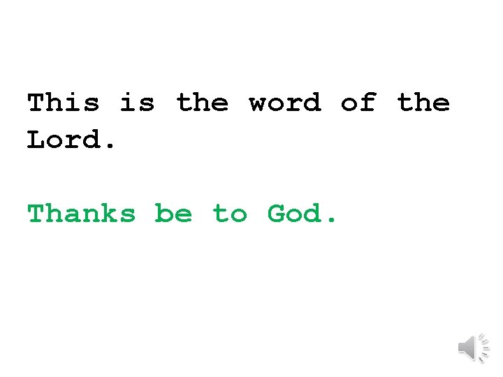 This is the word of the Lord. Thanks be to God. 