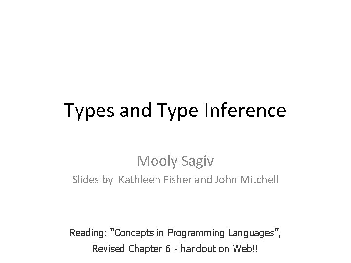 Types and Type Inference Mooly Sagiv Slides by Kathleen Fisher and John Mitchell Reading: