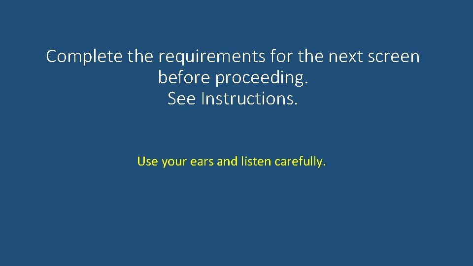Complete the requirements for the next screen before proceeding. See Instructions. Use your ears