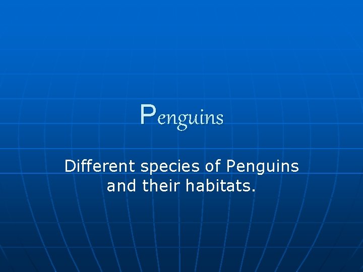 Penguins Different species of Penguins and their habitats. 