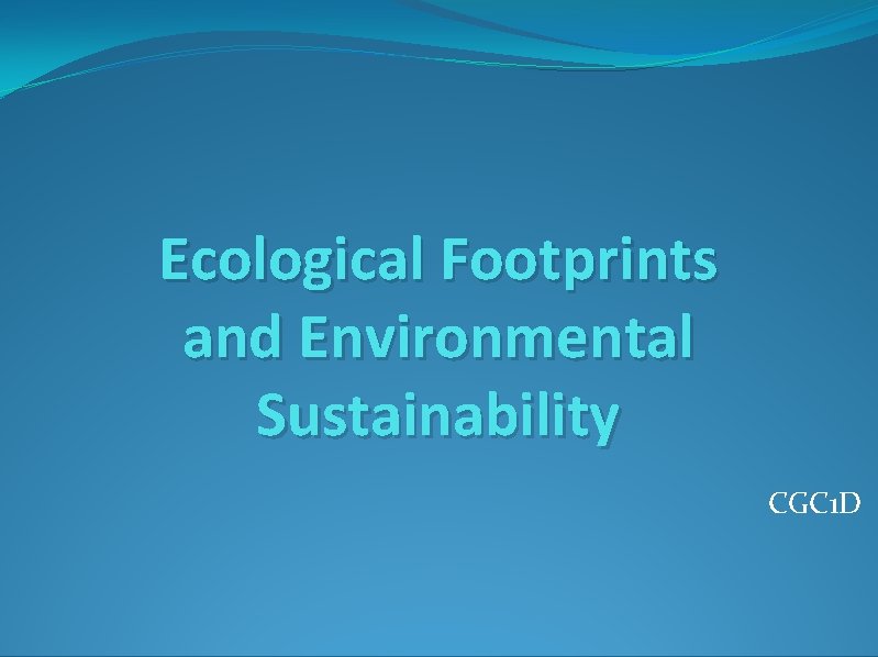 Ecological Footprints and Environmental Sustainability CGC 1 D 