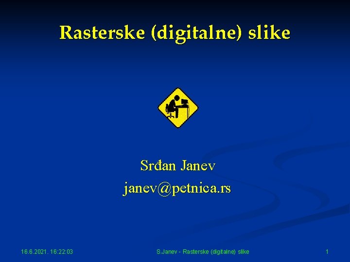 Rasterske (digitalne) slike Srđan Janev janev@petnica. rs 16. 6. 2021. 16: 22: 03 S.