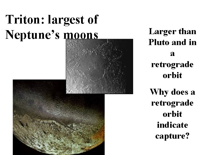 Triton: largest of Neptune’s moons Larger than Pluto and in a retrograde orbit Why