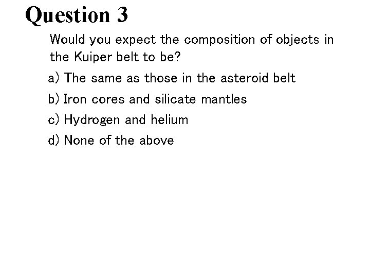 Question 3 Would you expect the composition of objects in the Kuiper belt to