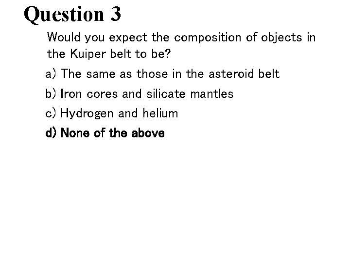 Question 3 Would you expect the composition of objects in the Kuiper belt to