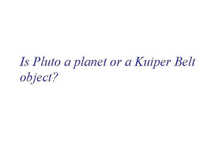 Is Pluto a planet or a Kuiper Belt object? 
