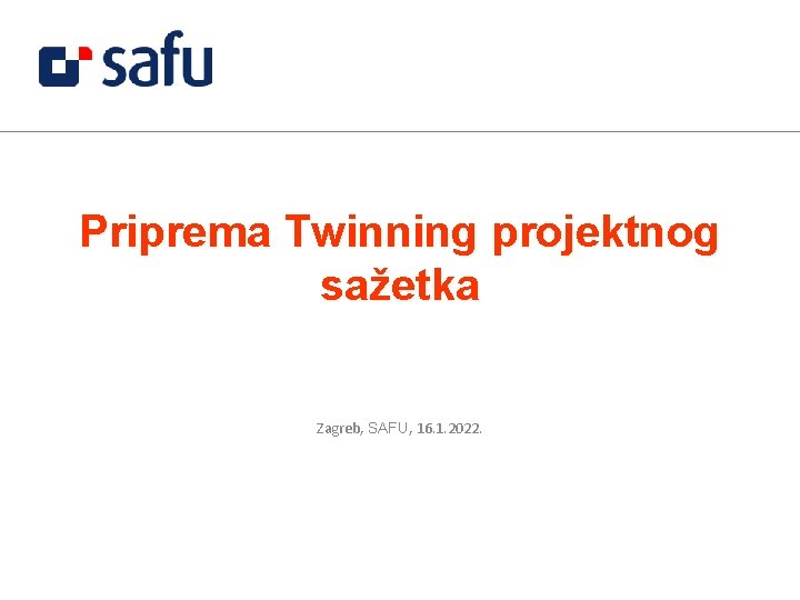 Priprema Twinning projektnog sažetka Zagreb, SAFU, 16. 1. 2022. 
