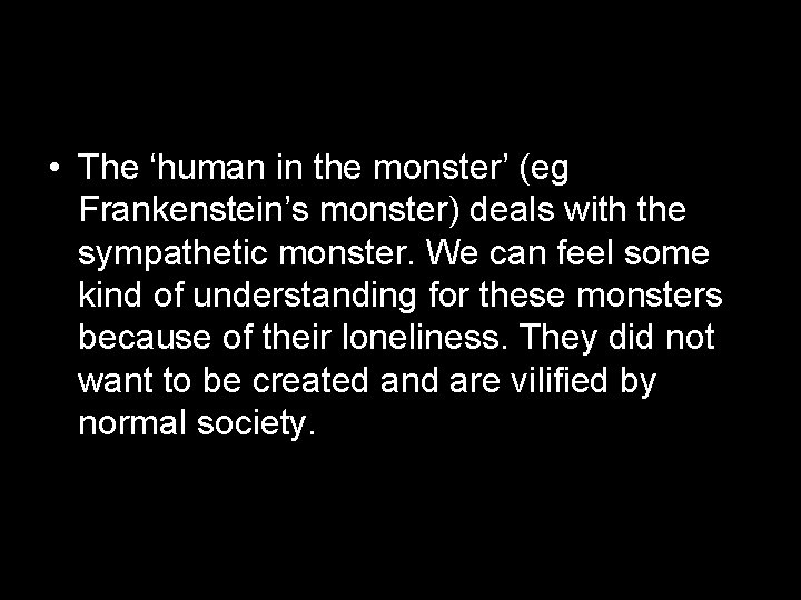  • The ‘human in the monster’ (eg Frankenstein’s monster) deals with the sympathetic