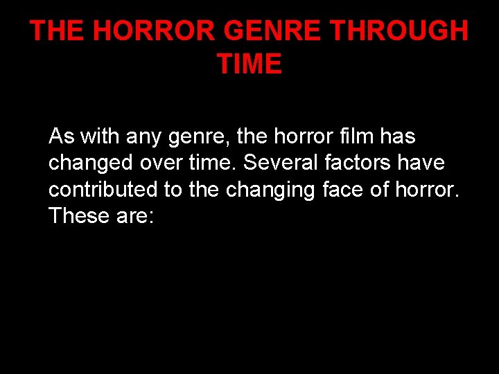 THE HORROR GENRE THROUGH TIME As with any genre, the horror film has changed