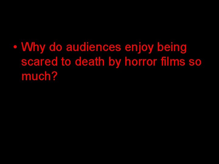  • Why do audiences enjoy being scared to death by horror films so