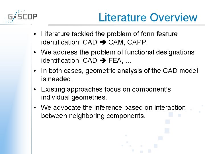Literature Overview • Literature tackled the problem of form feature identification; CAD CAM, CAPP.