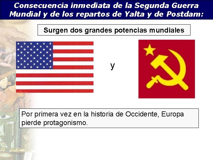 Consecuencia inmediata de la Segunda Guerra Mundial y de los repartos de Yalta y