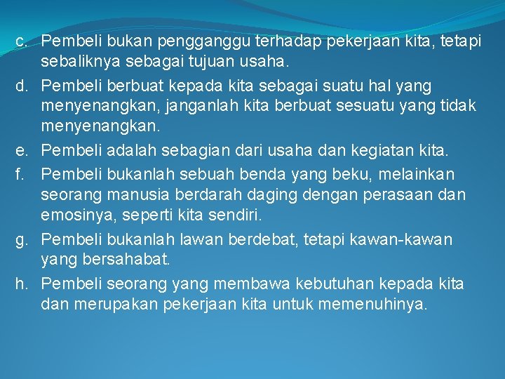 c. Pembeli bukan pengganggu terhadap pekerjaan kita, tetapi sebaliknya sebagai tujuan usaha. d. Pembeli