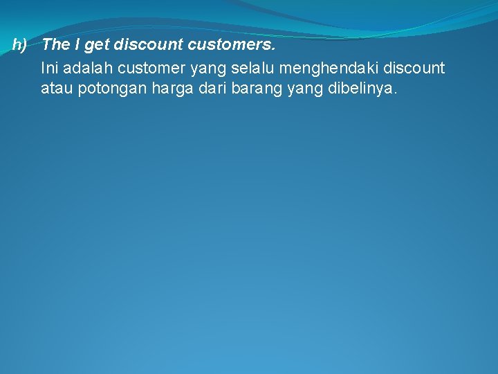 h) The I get discount customers. Ini adalah customer yang selalu menghendaki discount atau