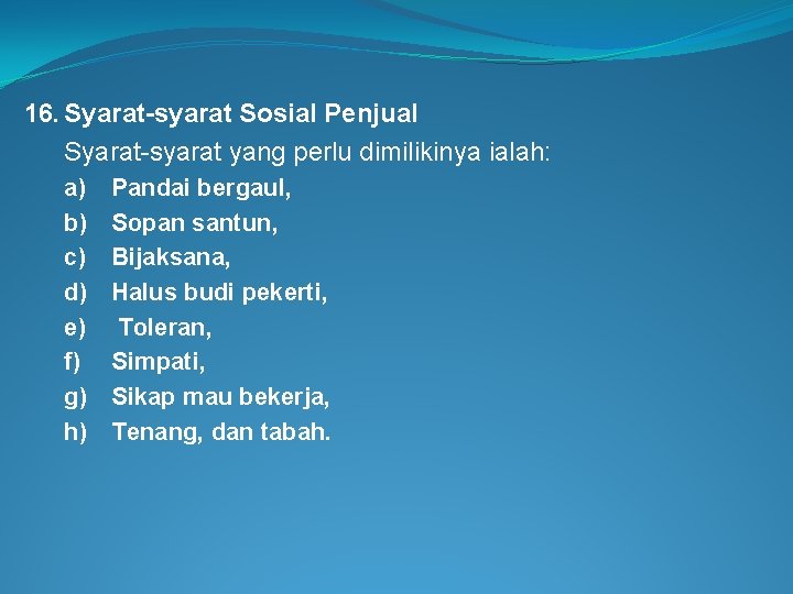 16. Syarat-syarat Sosial Penjual Syarat-syarat yang perlu dimilikinya ialah: a) Pandai bergaul, b) Sopan