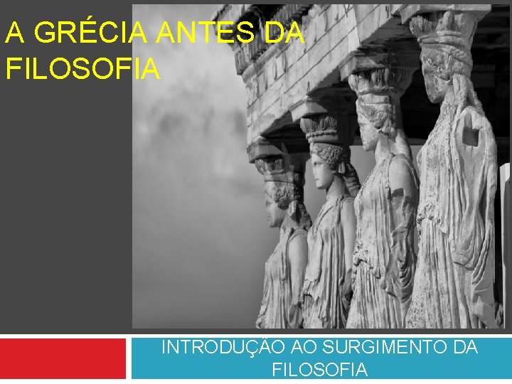 A GRÉCIA ANTES DA FILOSOFIA INTRODUÇÃO AO SURGIMENTO DA FILOSOFIA 